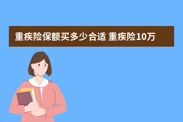 重疾险保额买多少合适 重疾险10万保额行不行