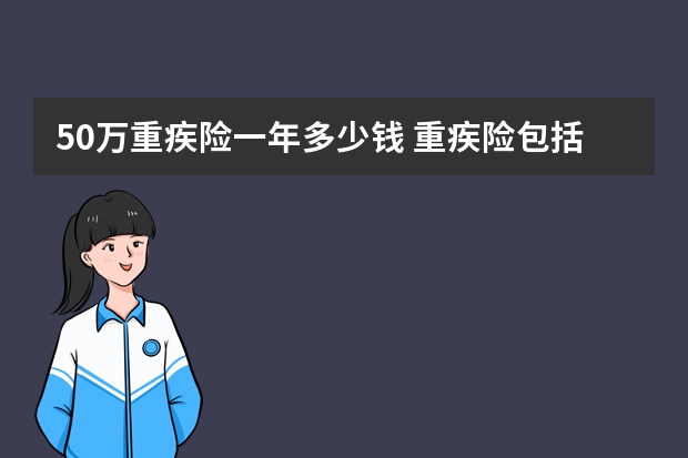 50万重疾险一年多少钱 重疾险包括哪些疾病