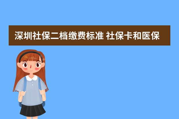 深圳社保二档缴费标准 社保卡和医保卡一样吗