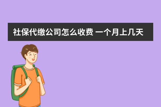 社保代缴公司怎么收费 一个月上几天班交社保 