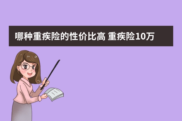 哪种重疾险的性价比高 重疾险10万保额行不行