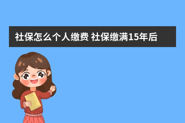 社保怎么个人缴费 社保缴满15年后还要缴纳吗