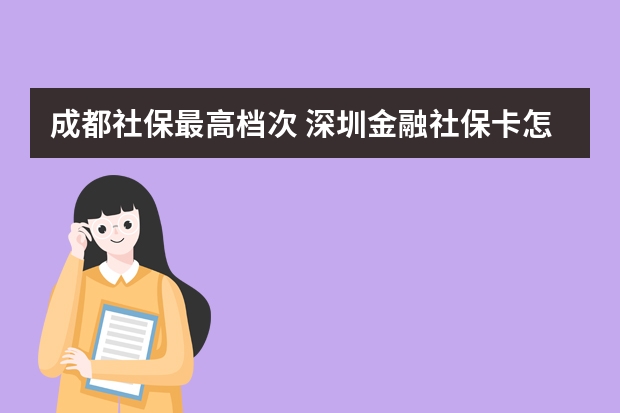 成都社保最高档次 深圳金融社保卡怎么激活