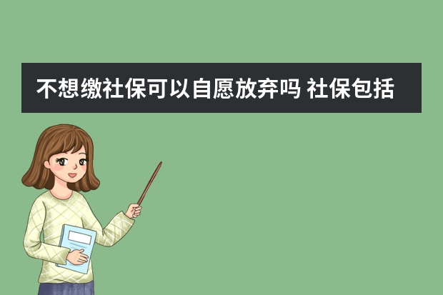 不想缴社保可以自愿放弃吗 社保包括养老保险吗