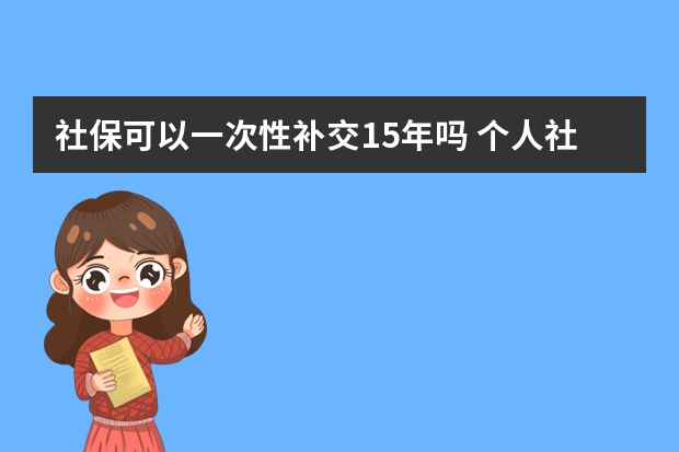 社保可以一次性补交15年吗 个人社保交第几档划算