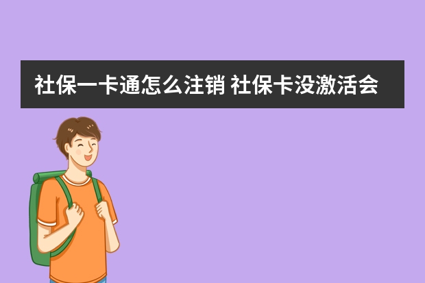 社保一卡通怎么注销 社保卡没激活会过期吗