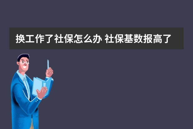 换工作了社保怎么办 社保基数报高了能调低吗