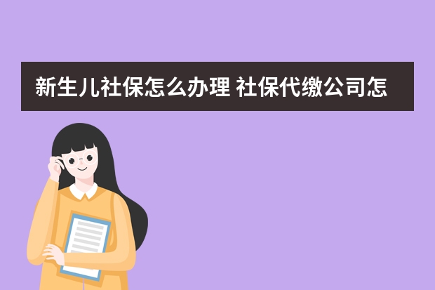 新生儿社保怎么办理 社保代缴公司怎么收费