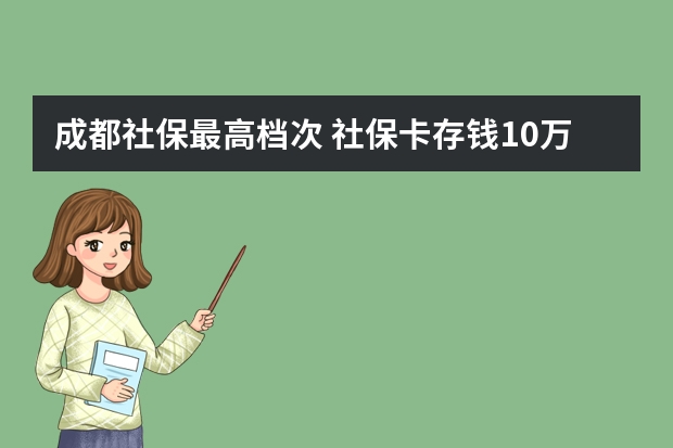 成都社保最高档次 社保卡存钱10万安全吗