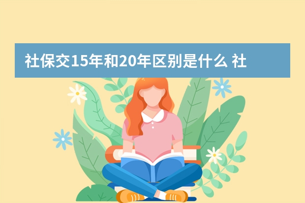 社保交15年和20年区别是什么 社保卡存钱10万安全吗