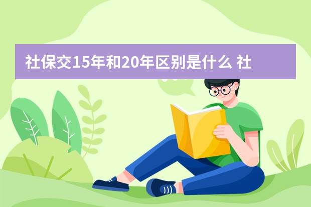 社保交15年和20年区别是什么 社保卡激活可以代办吗