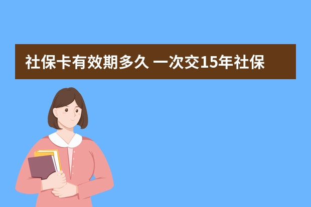 社保卡有效期多久 一次交15年社保可以吗