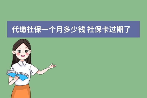 代缴社保一个月多少钱 社保卡过期了去哪里换