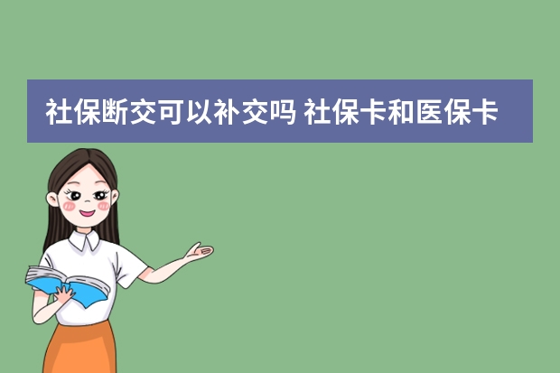 社保断交可以补交吗 社保卡和医保卡一样吗