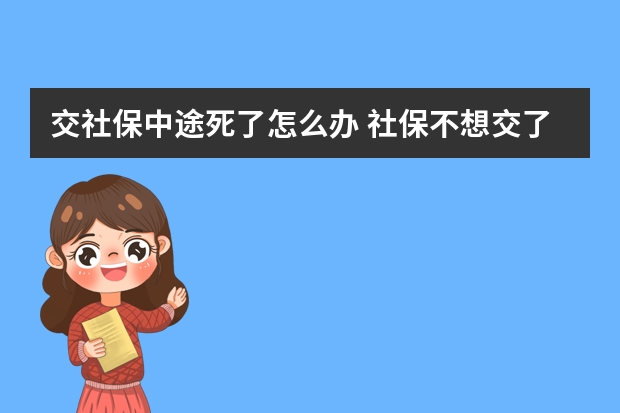 交社保中途死了怎么办 社保不想交了钱能退吗