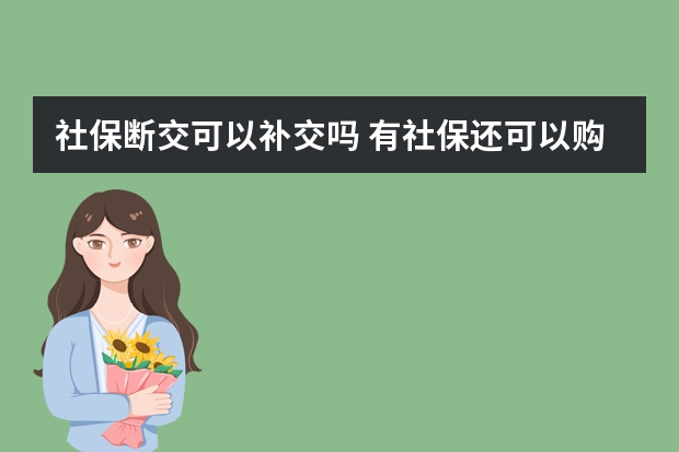 社保断交可以补交吗 有社保还可以购买全民保吗