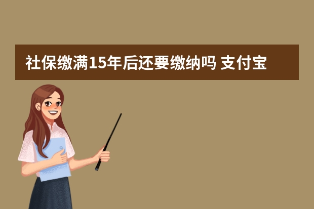 社保缴满15年后还要缴纳吗 支付宝电子社保卡有什么用