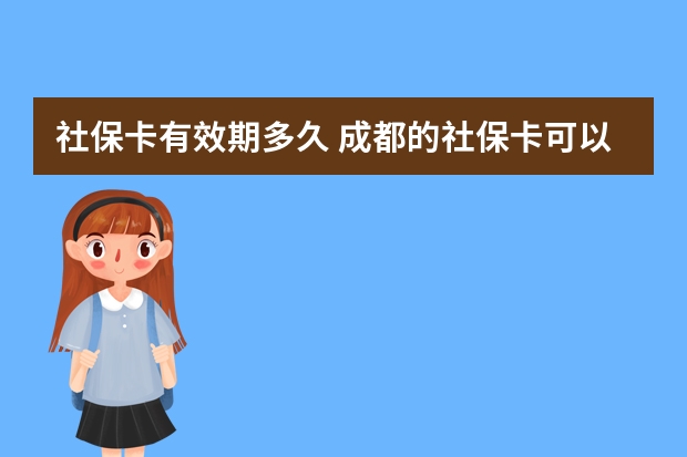 社保卡有效期多久 成都的社保卡可以在外地使用吗