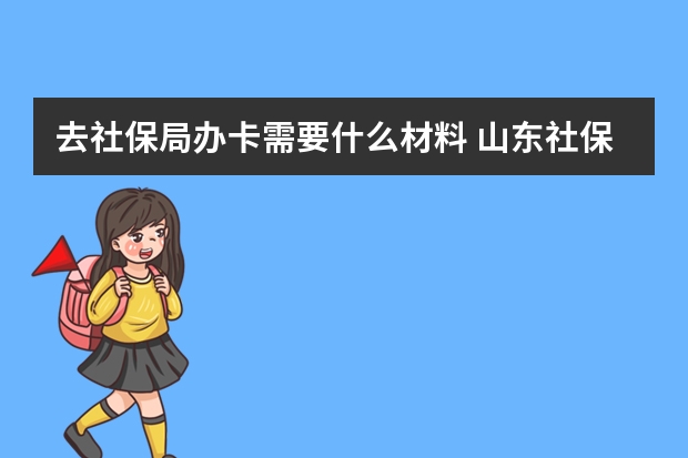 去社保局办卡需要什么材料 山东社保卡省内通用吗