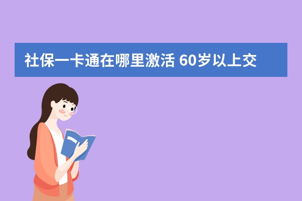 社保一卡通在哪里激活 60岁以上交的社保是什么