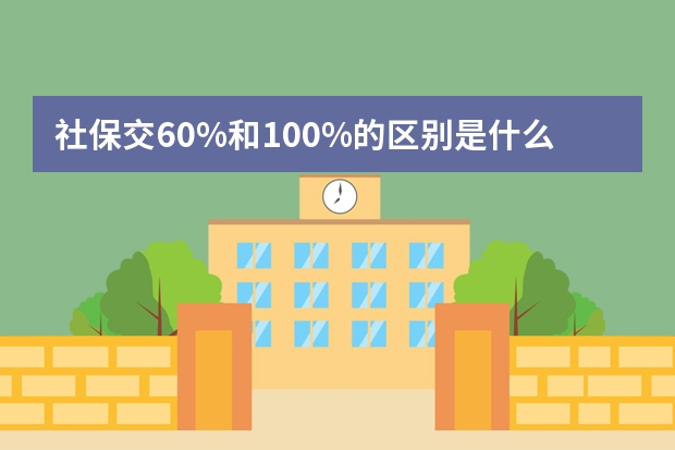 社保交60%和100%的区别是什么 社保怎么交