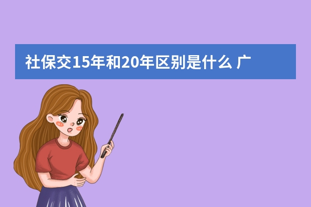 社保交15年和20年区别是什么 广东社保卡全省通用吗