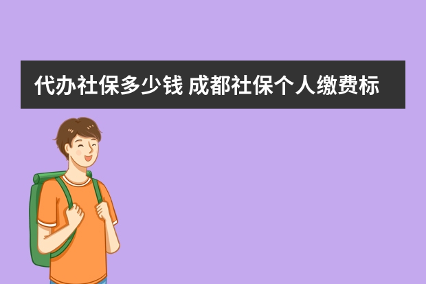 代办社保多少钱 成都社保个人缴费标准