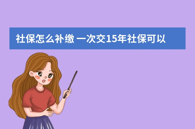 社保怎么补缴 一次交15年社保可以吗