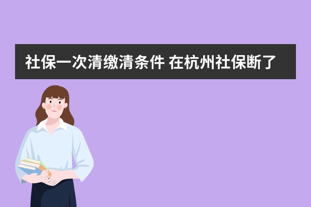 社保一次清缴清条件 在杭州社保断了有什么影响吗