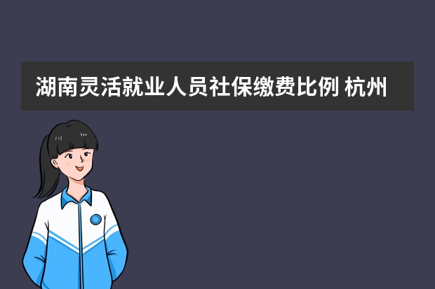 湖南灵活就业人员社保缴费比例 杭州社保补缴算连续吗