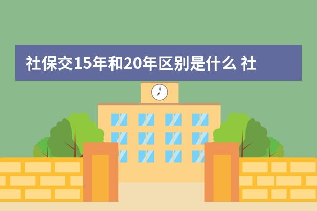 社保交15年和20年区别是什么 社保两地重复交怎么办