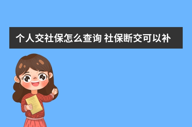 个人交社保怎么查询 社保断交可以补交吗