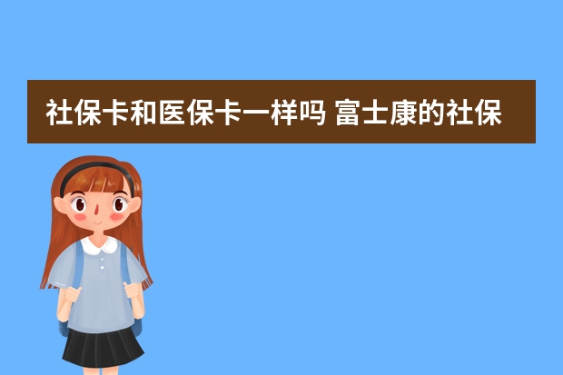 社保卡和医保卡一样吗 富士康的社保卡怎么用