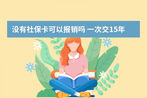 没有社保卡可以报销吗 一次交15年社保可以吗