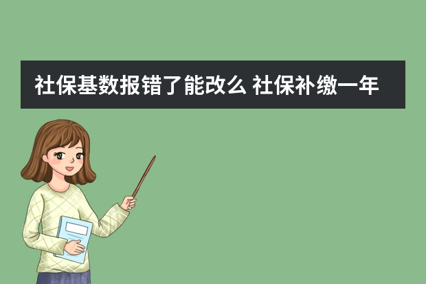 社保基数报错了能改么 社保补缴一年多少钱