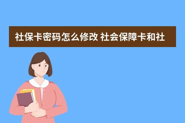 社保卡密码怎么修改 社会保障卡和社保卡有区别吗