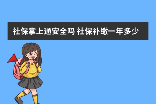 社保掌上通安全吗 社保补缴一年多少钱