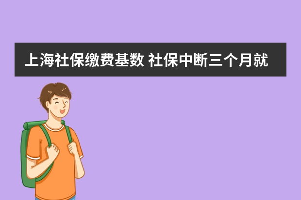 上海社保缴费基数 社保中断三个月就清零吗