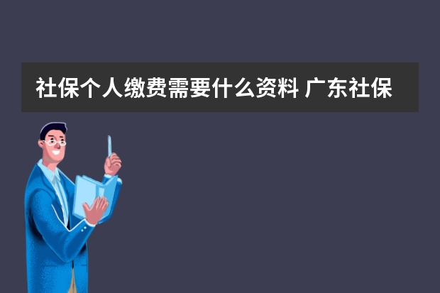 社保个人缴费需要什么资料 广东社保卡全省通用吗