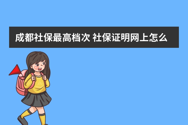 成都社保最高档次 社保证明网上怎么下载