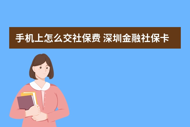 手机上怎么交社保费 深圳金融社保卡怎么激活