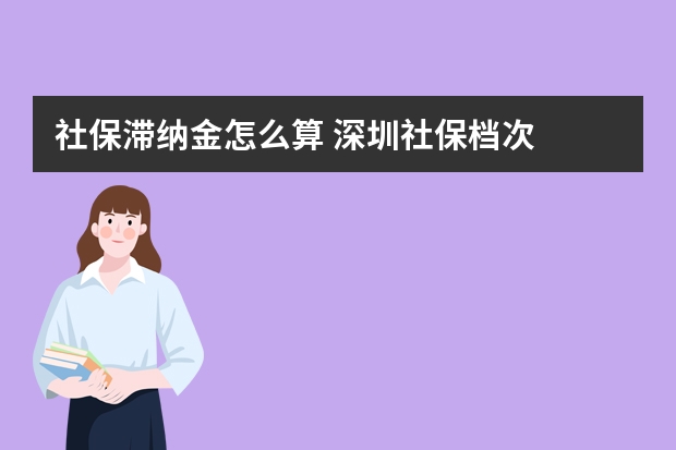 社保滞纳金怎么算 深圳社保档次