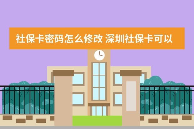 社保卡密码怎么修改 深圳社保卡可以在惠州用吗