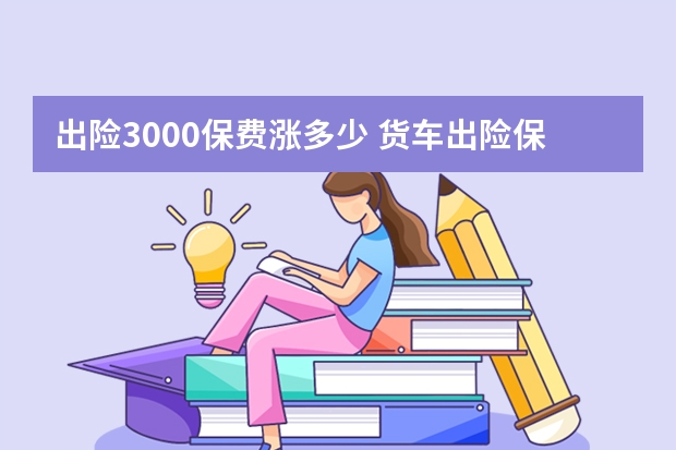 出险3000保费涨多少 货车出险保费上涨多少