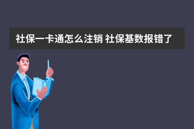 社保一卡通怎么注销 社保基数报错了能改么