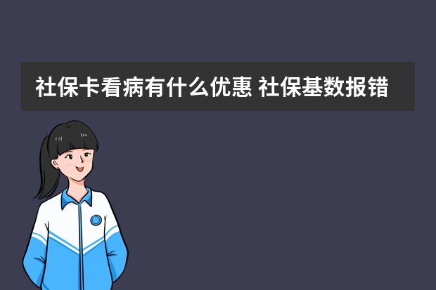 社保卡看病有什么优惠 社保基数报错了能改么