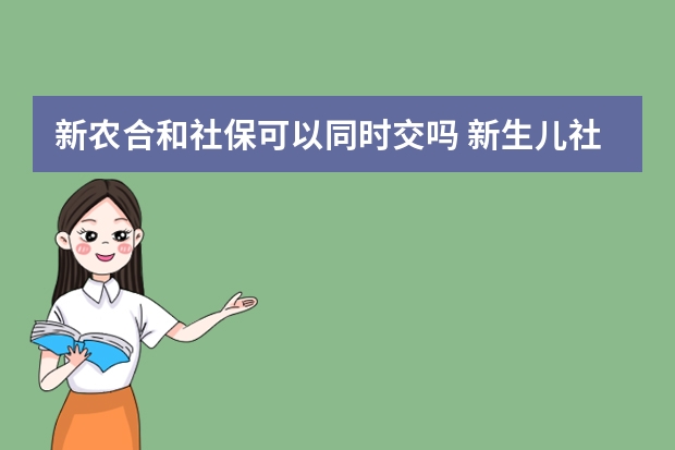 新农合和社保可以同时交吗 新生儿社保报销比例