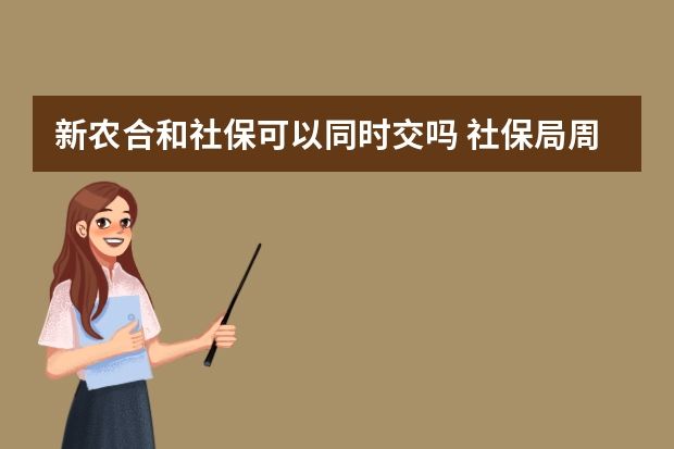 新农合和社保可以同时交吗 社保局周末上班吗