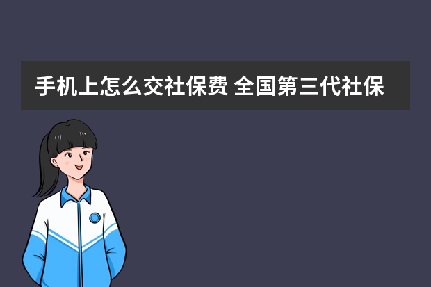 手机上怎么交社保费 全国第三代社保卡怎么办理