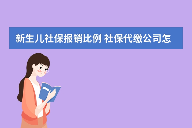 新生儿社保报销比例 社保代缴公司怎么收费